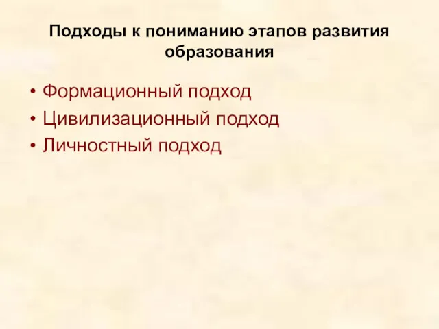 Подходы к пониманию этапов развития образования Формационный подход Цивилизационный подход Личностный подход