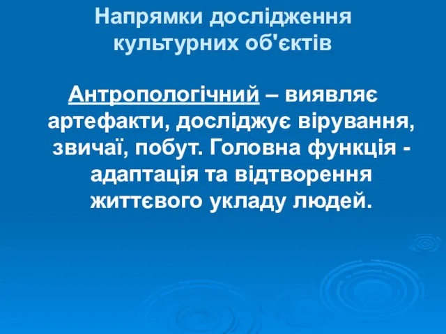 Антропологічний – виявляє артефакти, досліджує вірування, звичаї, побут. Головна функція