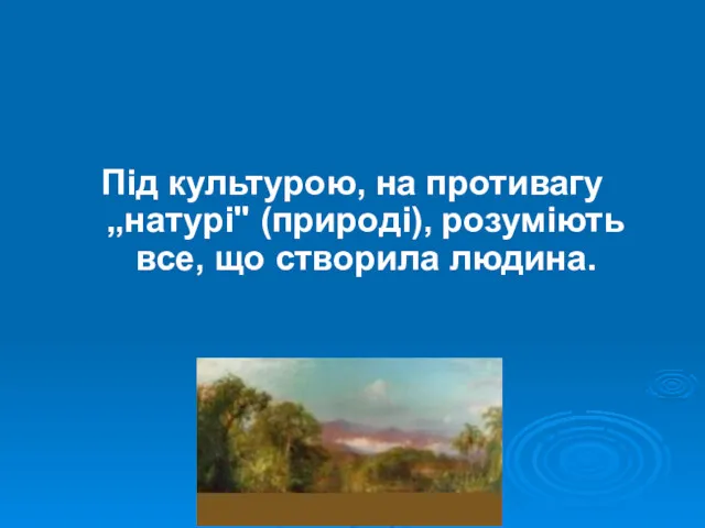 Під культурою, на противагу „натурі" (природі), розуміють все, що створила людина.