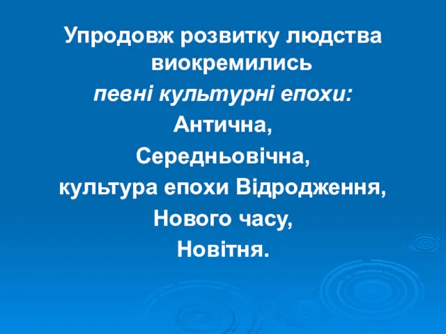 Упродовж розвитку людства виокремились певні культурні епохи: Антична, Середньовічна, культура епохи Відродження, Нового часу, Новітня.