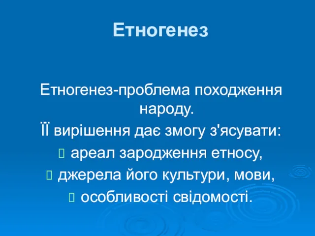 Етногенез Етногенез-проблема походження народу. ЇЇ вирішення дає змогу з'ясувати: ареал