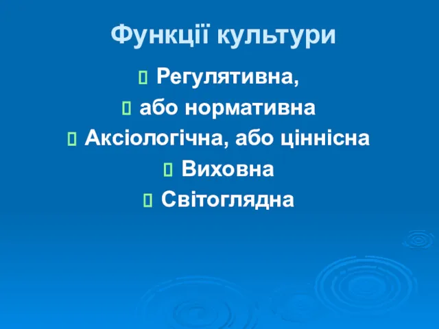 Функції культури Регулятивна, або нормативна Аксіологічна, або ціннісна Виховна Світоглядна