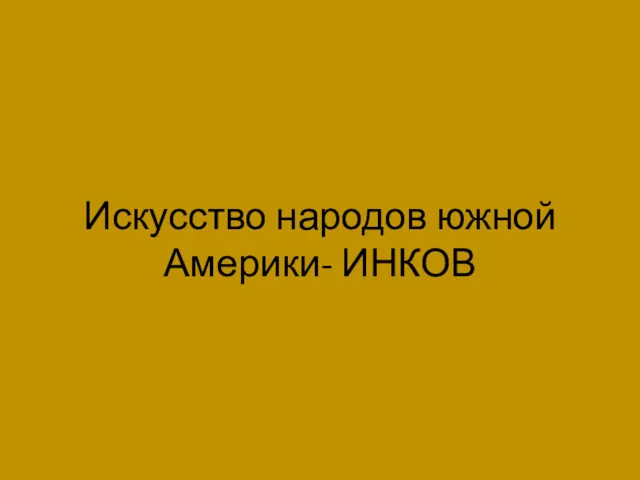 Искусство народов южной Америки- ИНКОВ