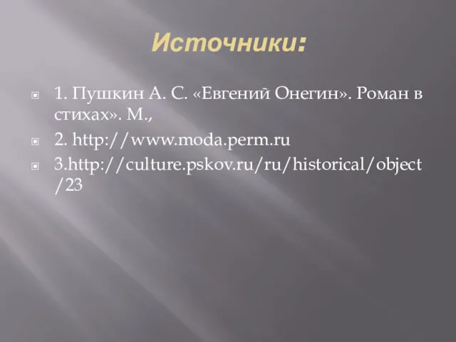 Источники: 1. Пушкин А. С. «Евгений Онегин». Роман в стихах». М., 2. http://www.moda.perm.ru 3.http://culture.pskov.ru/ru/historical/object/23