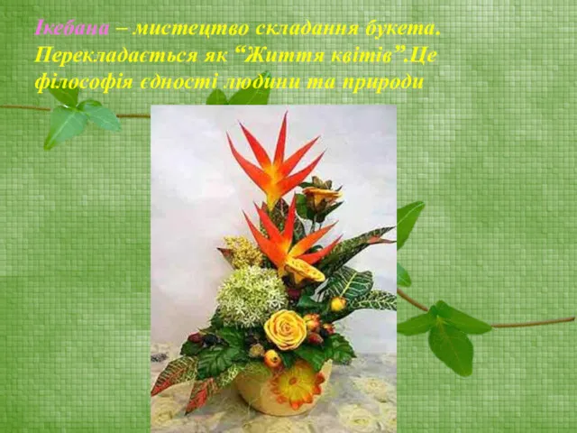 Ікебана – мистецтво складання букета. Перекладається як “Життя квітів”.Це філософія єдності людини та природи