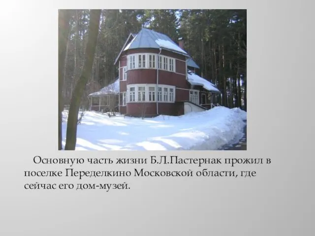 Основную часть жизни Б.Л.Пастернак прожил в поселке Переделкино Московской области, где сейчас его дом-музей.