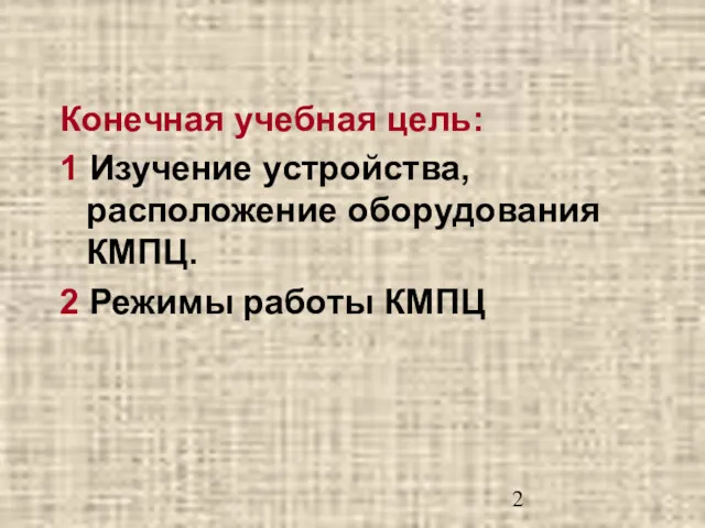 Конечная учебная цель: 1 Изучение устройства, расположение оборудования КМПЦ. 2 Режимы работы КМПЦ