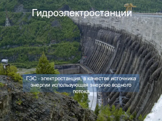 Гидроэлектростанции ГЭС - электростанция, в качестве источника энергии использующая энергию водного потока