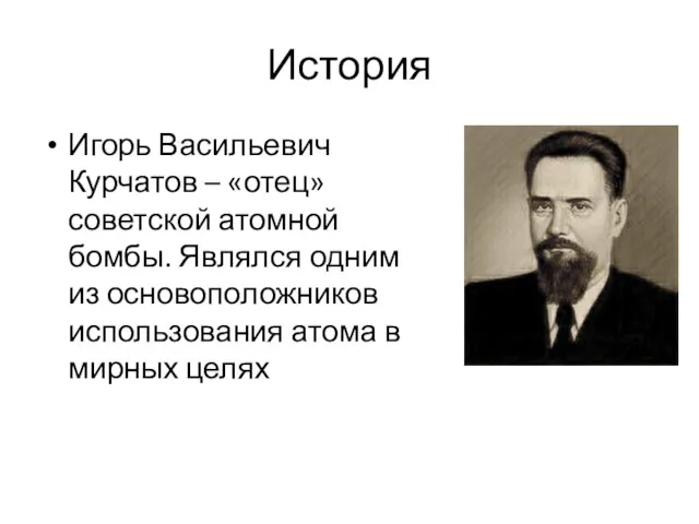 История Игорь Васильевич Курчатов – «отец» советской атомной бомбы. Являлся одним из основоположников