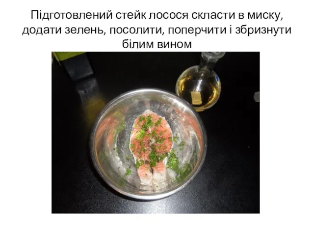 Підготовлений стейк лосося скласти в миску, додати зелень, посолити, поперчити і збризнути білим вином