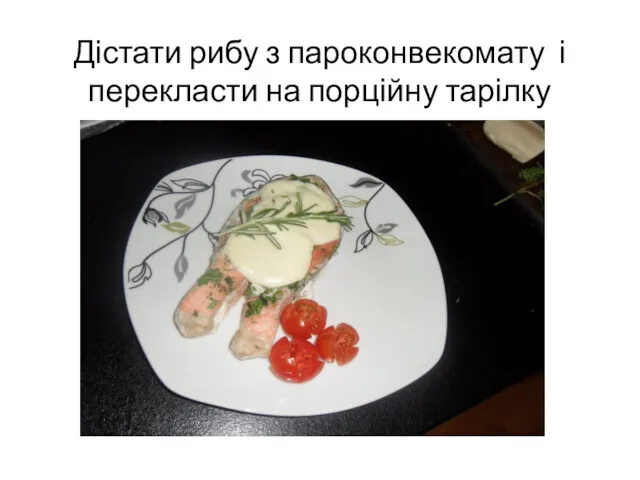 Дістати рибу з пароконвекомату і перекласти на порційну тарілку
