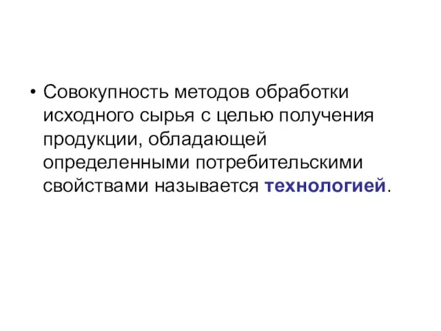 Совокупность методов обработки исходного сырья с целью получения продукции, обладающей определенными потребительскими свойствами называется технологией.