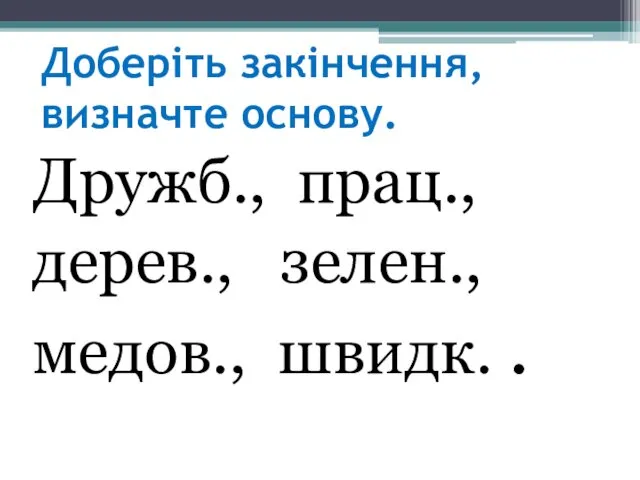 Доберіть закінчення, визначте основу. Дружб., прац., дерев., зелен., медов., швидк. .