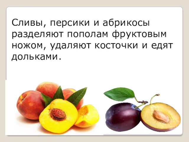 Сливы, персики и абрикосы разделяют пополам фруктовым ножом, удаляют косточки и едят дольками.