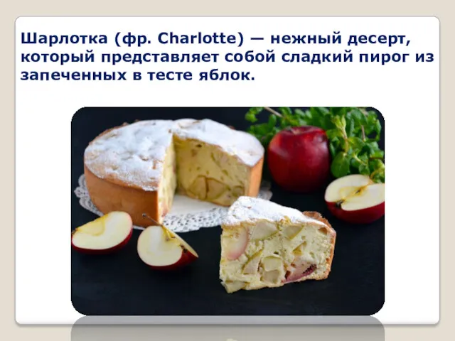 Шарлотка (фр. Charlotte) — нежный десерт, который представляет собой сладкий пирог из запеченных в тесте яблок.