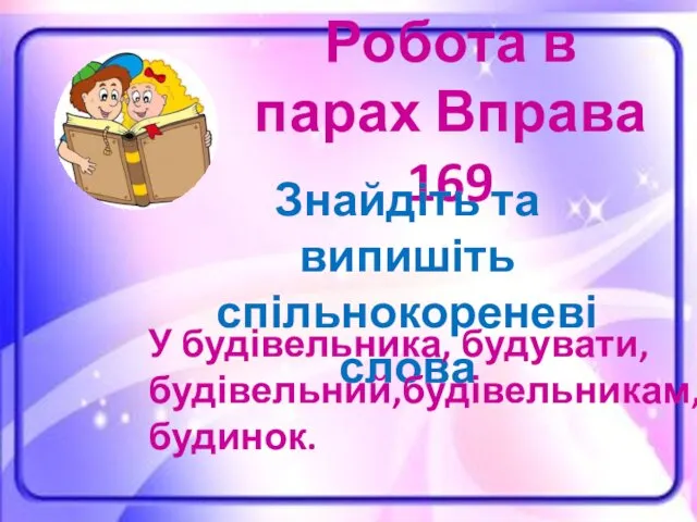 Робота в парах Вправа 169 Знайдіть та випишіть спільнокореневі слова У будівельника, будувати, будівельний,будівельникам, будинок.