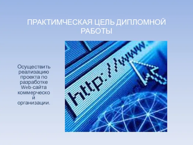 ПРАКТИМЧЕСКАЯ ЦЕЛЬ ДИПЛОМНОЙ РАБОТЫ Осуществить реализацию проекта по разработке Web-сайта коммерческой организации.