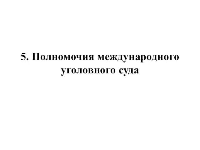 5. Полномочия международного уголовного суда