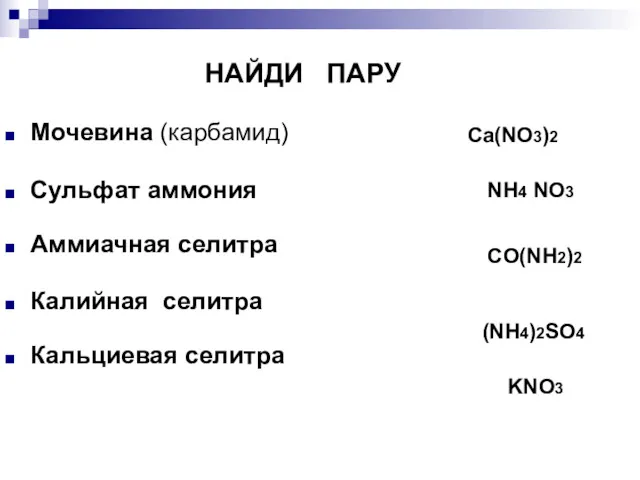 НАЙДИ ПАРУ Мочевина (карбамид) Сульфат аммония Аммиачная селитра Калийная селитра