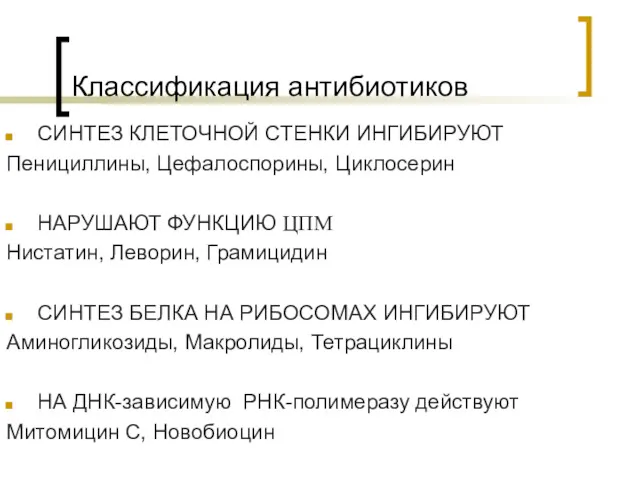 Классификация антибиотиков СИНТЕЗ КЛЕТОЧНОЙ СТЕНКИ ИНГИБИРУЮТ Пенициллины, Цефалоспорины, Циклосерин НАРУШАЮТ