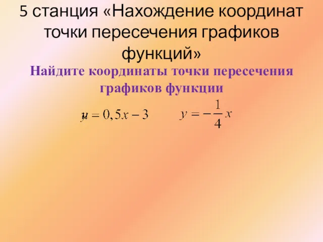 5 станция «Нахождение координат точки пересечения графиков функций» Найдите координаты точки пересечения графиков функции