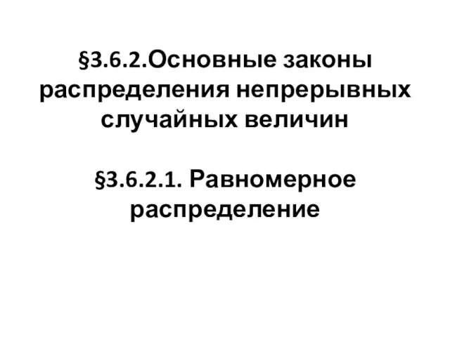 §3.6.2.Основные законы распределения непрерывных случайных величин §3.6.2.1. Равномерное распределение