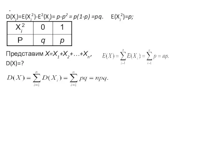 . D(Xi)=E(Xi2)-E2(Xi)= p-p2 = p(1-p) =pq. E(Xi2)=p; Представим Х=Х1+Х2+…+Хn , D(X)=?