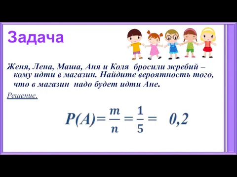 Задача Женя, Лена, Маша, Аня и Коля бросили жребий – кому идти в