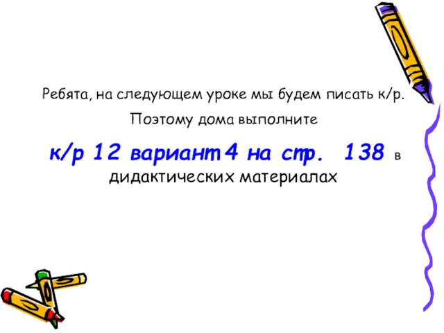 Ребята, на следующем уроке мы будем писать к/р. Поэтому дома