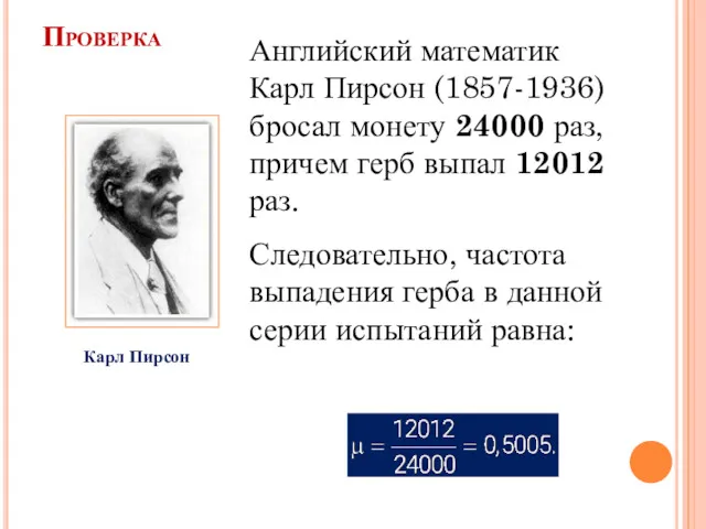 Проверка Английский математик Карл Пирсон (1857-1936) бросал монету 24000 раз, причем герб выпал