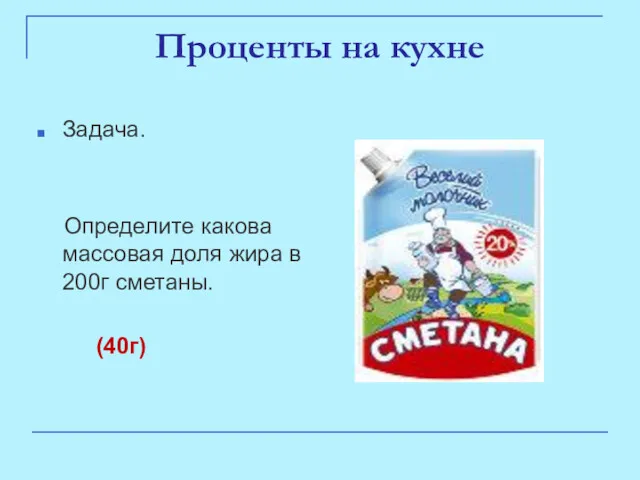 Проценты на кухне Задача. Определите какова массовая доля жира в 200г сметаны. (40г)