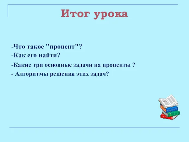 Итог урока -Что такое "процент"? -Как его найти? -Какие три