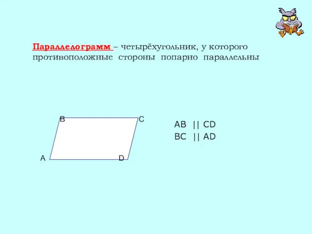 Параллелограмм – четырёхугольник, у которого противоположные стороны попарно параллельны AB || CD BC || AD