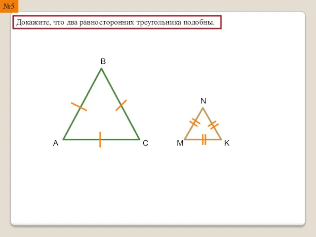 №5 Докажите, что два равносторонних треугольника подобны. M A B C N K