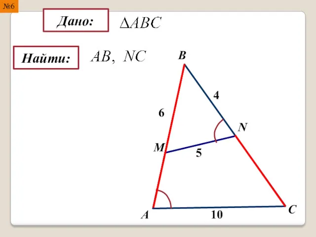 Найти: Дано: А B C M N 10 4 5 6 №6