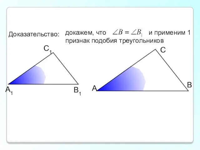 докажем, что и применим 1 признак подобия треугольников А С В В1 С1 А1 Доказательство: