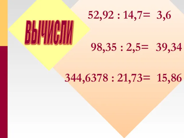 ВЫЧИСЛИ 98,35 : 2,5= 39,34 344,6378 : 21,73= 15,86 52,92 : 14,7= 3,6