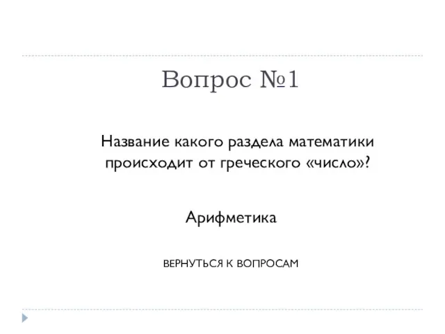 Вопрос №1 Название какого раздела математики происходит от греческого «число»? Арифметика ВЕРНУТЬСЯ К ВОПРОСАМ