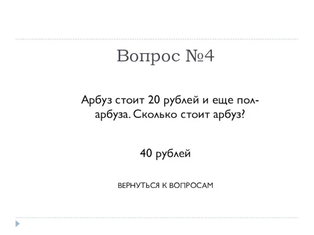 Вопрос №4 Арбуз стоит 20 рублей и еще пол-арбуза. Сколько стоит арбуз? 40