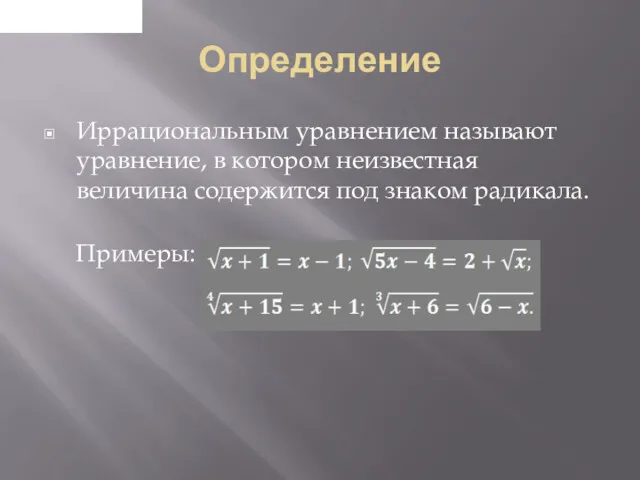 Определение Иррациональным уравнением называют уравнение, в котором неизвестная величина содержится под знаком радикала. Примеры: