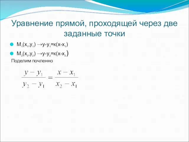 Уравнение прямой, проходящей через две заданные точки М1(х1,у1) →у-у1=к(х-х1) М2(х2,у2) →у-у2=к(х-х2) Поделим почленно