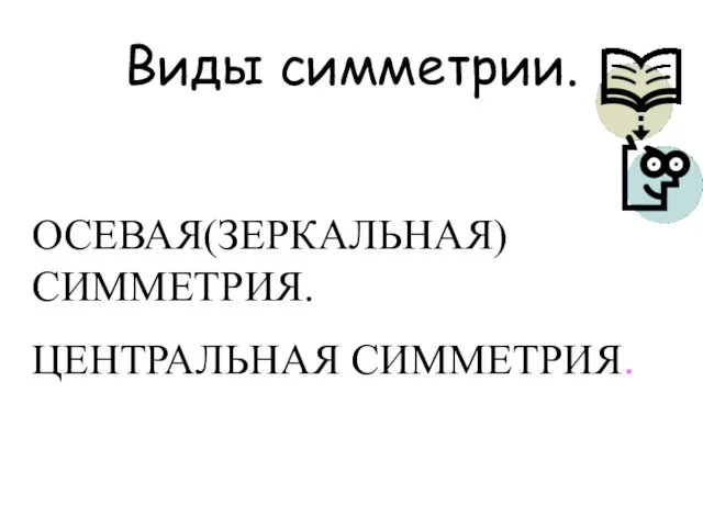 Виды симметрии. ОСЕВАЯ(ЗЕРКАЛЬНАЯ) СИММЕТРИЯ. ЦЕНТРАЛЬНАЯ СИММЕТРИЯ.