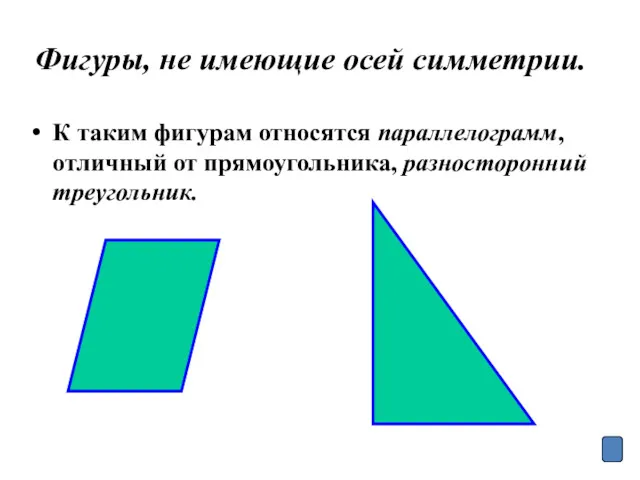 Фигуры, не имеющие осей симметрии. К таким фигурам относятся параллелограмм, отличный от прямоугольника, разносторонний треугольник.