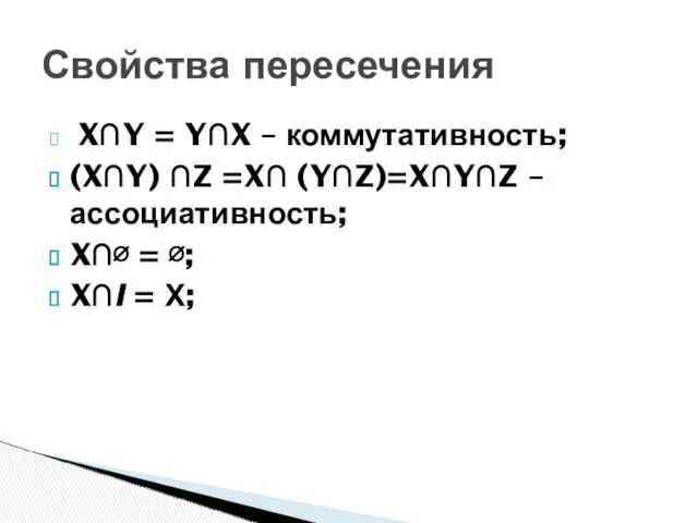 X∩Y = Y∩X – коммутативность; (X∩Y) ∩Z =X∩ (Y∩Z)=X∩Y∩Z –