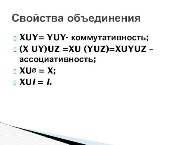 XUY= YUY- коммутативность; (X UY)UZ =XU (YUZ)=XUYUZ – ассоциативность; XU∅
