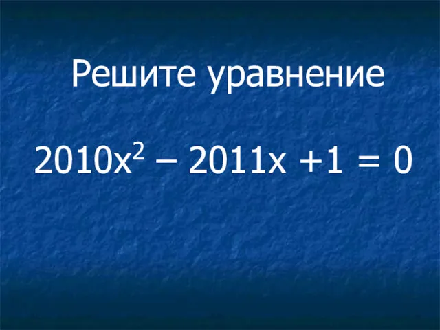 2010x2 – 2011x +1 = 0 Решите уравнение