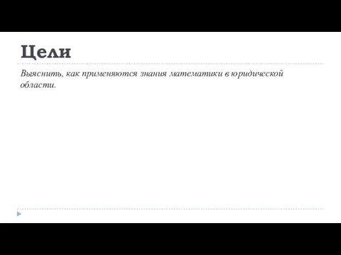 Цели Выяснить, как применяются знания математики в юридической области.