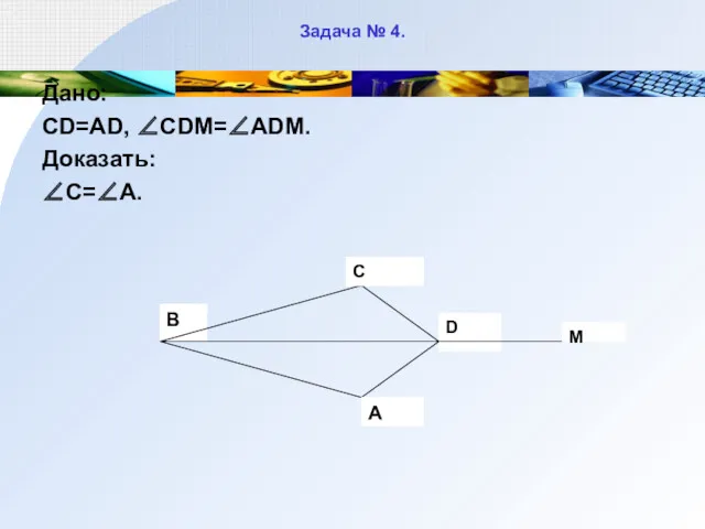 Задача № 4. Дано: CD=AD, ∠CDM=∠ADM. Доказать: ∠C=∠A.