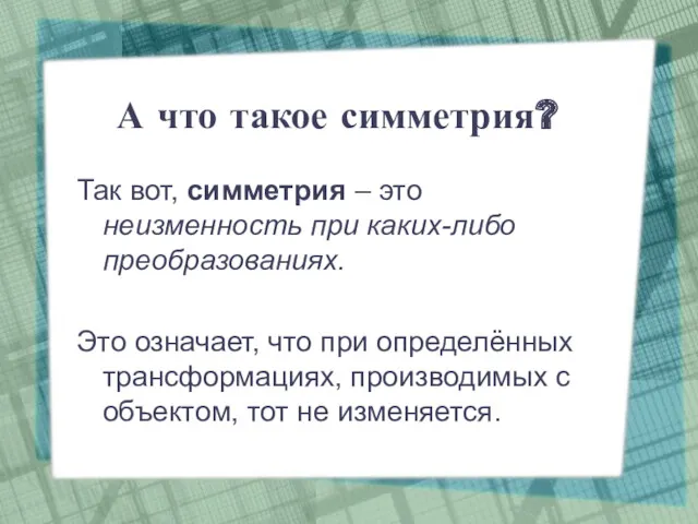 А что такое симметрия? Так вот, симметрия – это неизменность