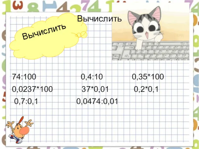 Вычислить Вычислить 74:100 0,4:10 0,35*100 0,0237*100 37*0,01 0,2*0,1 0,7:0,1 0,0474:0,01